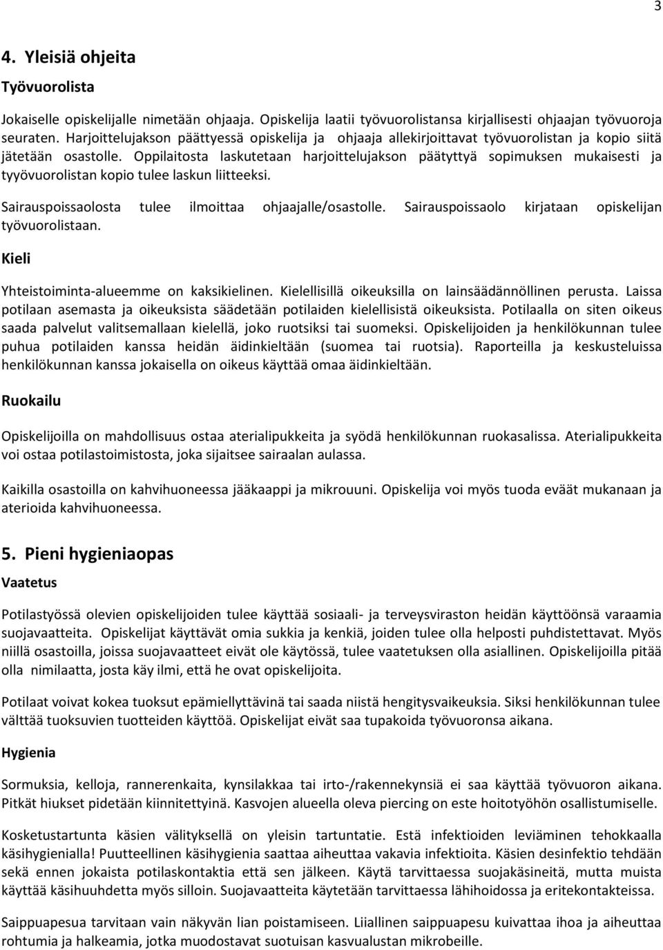 Oppilaitosta laskutetaan harjoittelujakson päätyttyä sopimuksen mukaisesti ja tyyövuorolistan kopio tulee laskun liitteeksi. Sairauspoissaolosta tulee ilmoittaa ohjaajalle/osastolle.