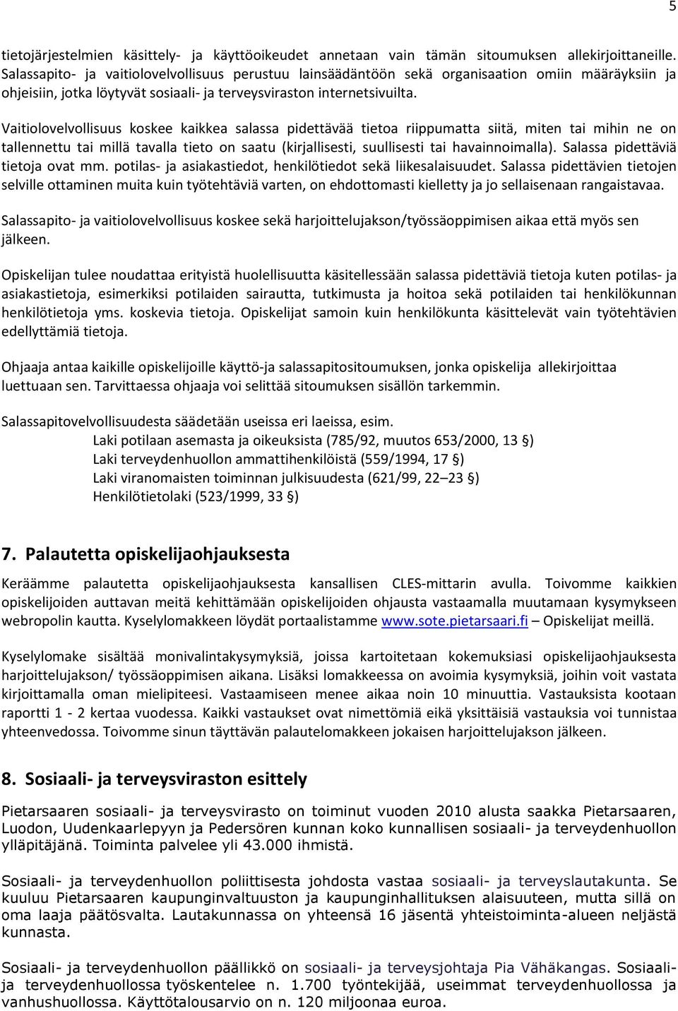 Vaitiolovelvollisuus koskee kaikkea salassa pidetta va a tietoa riippumatta siita, miten tai mihin ne on tallennettu tai milla tavalla tieto on saatu (kirjallisesti, suullisesti tai havainnoimalla).