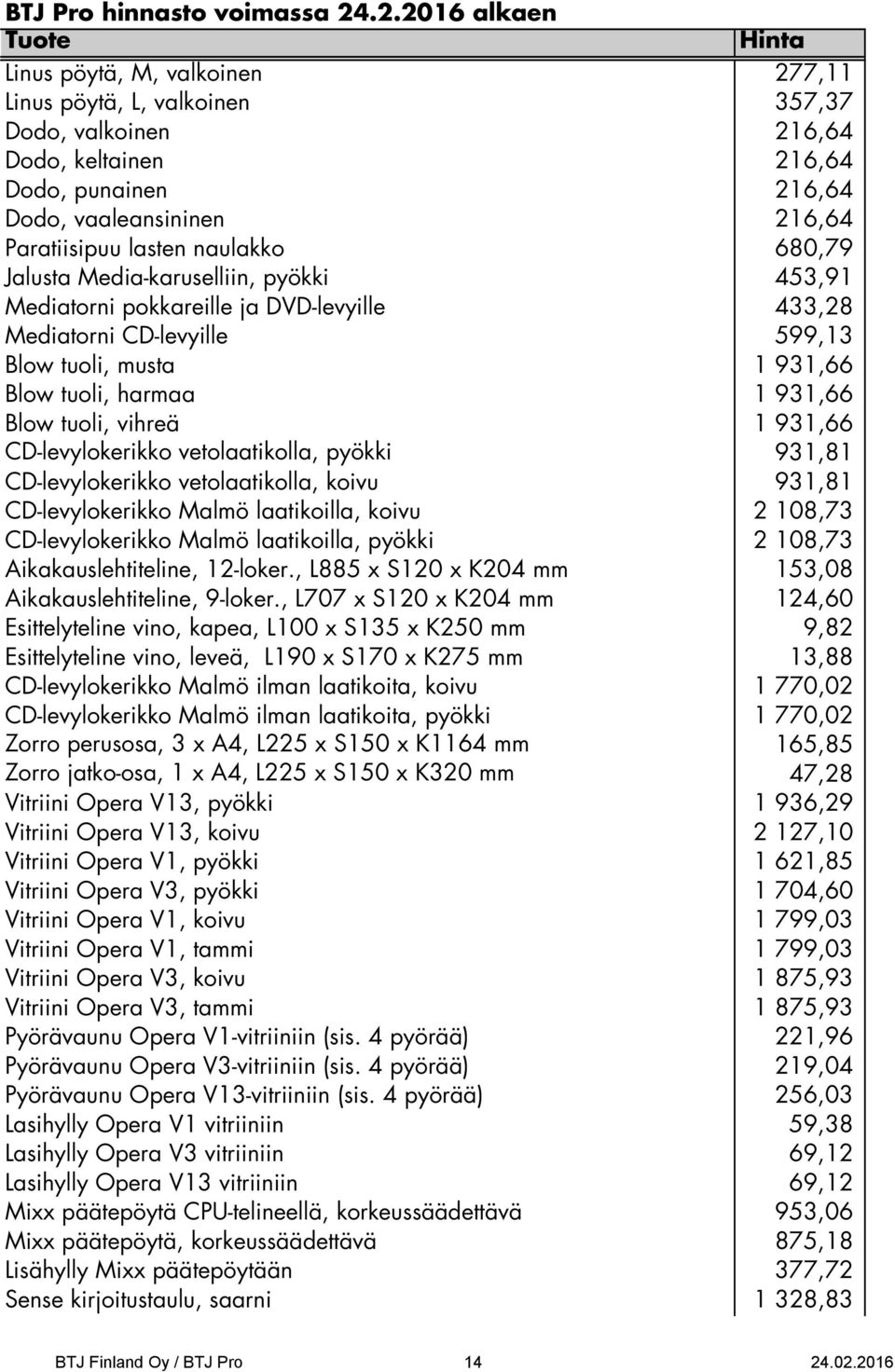 CD-levylokerikko vetolaatikolla, pyökki 931,81 CD-levylokerikko vetolaatikolla, koivu 931,81 CD-levylokerikko Malmö laatikoilla, koivu 2 108,73 CD-levylokerikko Malmö laatikoilla, pyökki 2 108,73