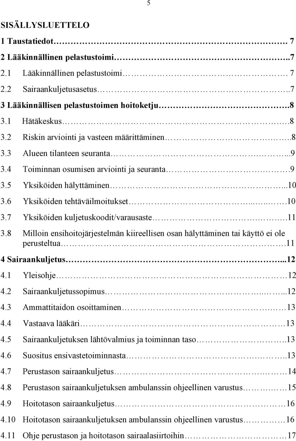 6 Yksiköiden tehtäväilmoitukset......10 3.7 Yksiköiden kuljetuskoodit/varausaste...11 3.8 Milloin ensihoitojärjestelmän kiireellisen osan hälyttäminen tai käyttö ei ole perusteltua.