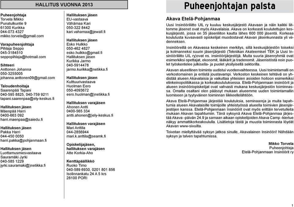 maenpaa@saiedu.fi Pakka Harri 044-450 0050 harri.pakka@pohjanmaan.fi Luottamusmiesvastaava Sauramäki Jyrki 040-585 1229 jyrki.sauramaki@)netikka.