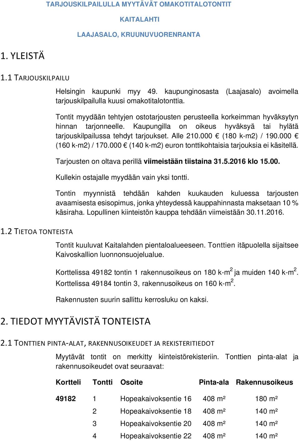 Kaupungilla on oikeus hyväksyä tai hylätä tarjouskilpailussa tehdyt tarjoukset. Alle 210.000 (180 k-m2) / 190.000 (160 k-m2) / 170.000 (140 k-m2) euron tonttikohtaisia tarjouksia ei käsitellä.