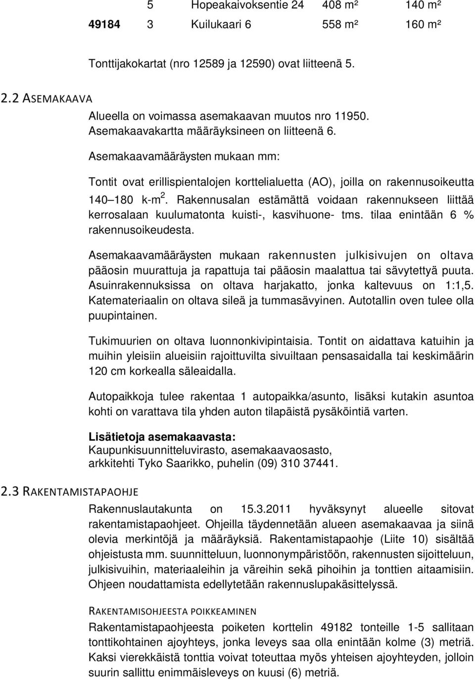 Rakennusalan estämättä voidaan rakennukseen liittää kerrosalaan kuulumatonta kuisti-, kasvihuone- tms. tilaa enintään 6 % rakennusoikeudesta.