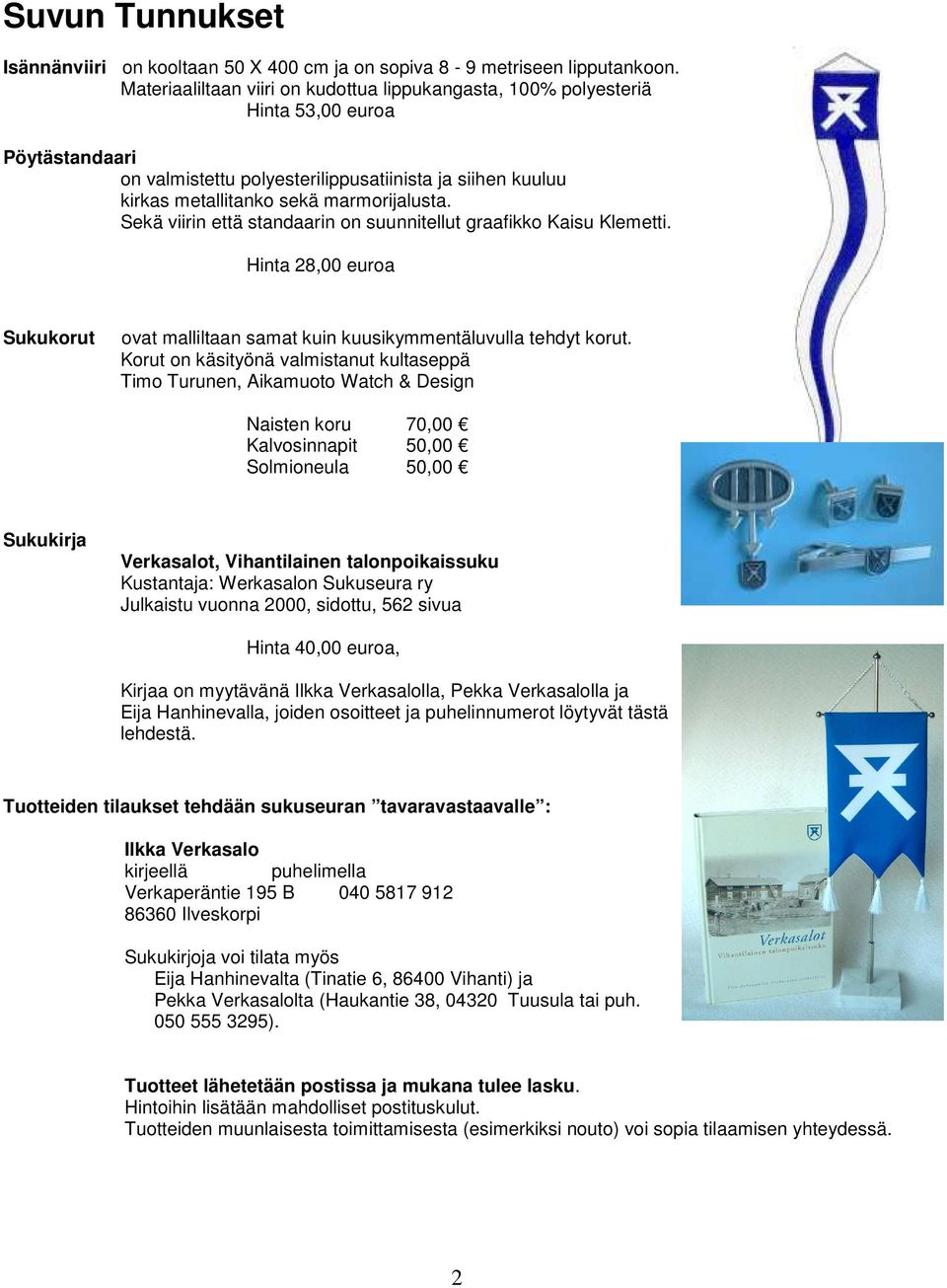 Sekä viirin että standaarin on suunnitellut graafikko Kaisu Klemetti. Hinta 28,00 euroa Sukukorut ovat malliltaan samat kuin kuusikymmentäluvulla tehdyt korut.