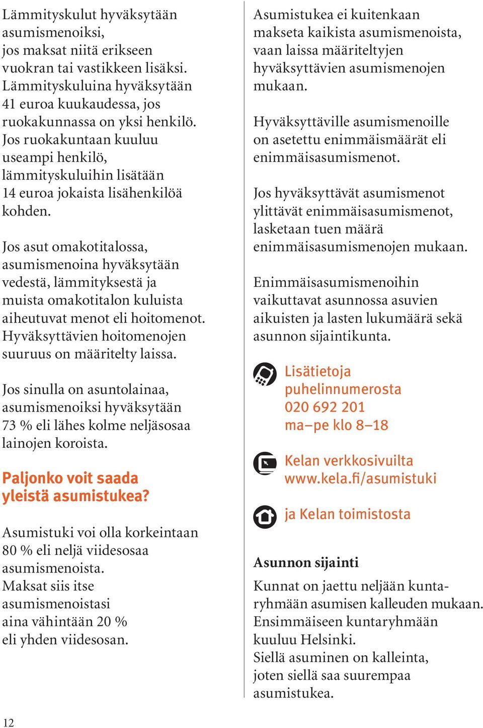 Jos asut omakotitalossa, asumismenoina hyväksytään vedestä, lämmityksestä ja muista omakotitalon kuluista aiheutuvat menot eli hoitomenot. Hyväksyttävien hoitomenojen suuruus on määritelty laissa.