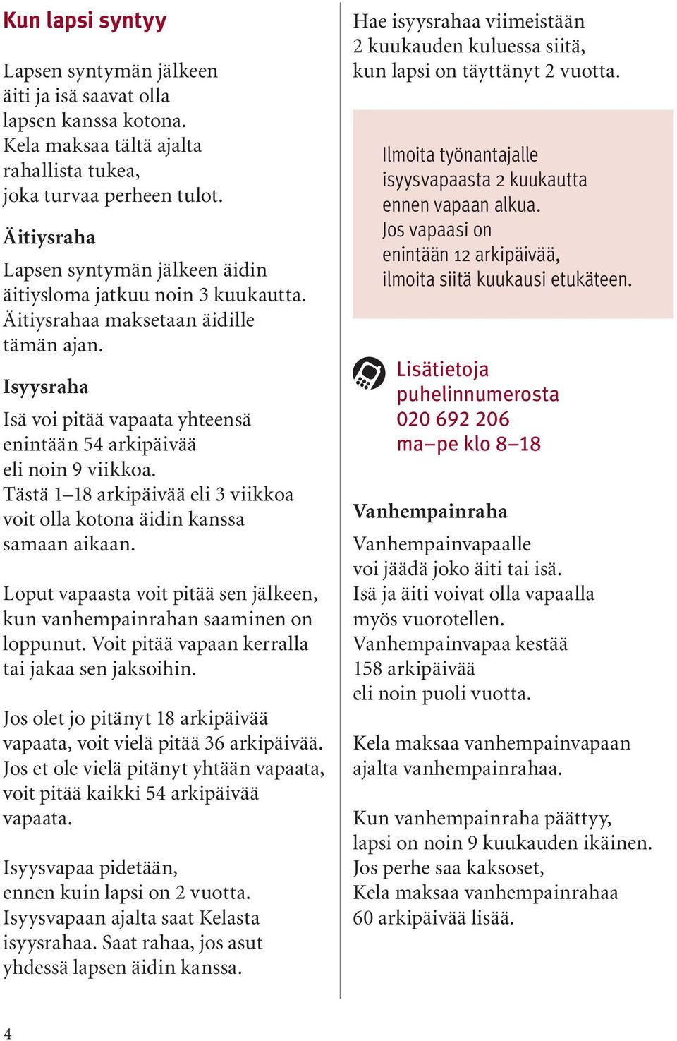 Isyysraha Isä voi pitää vapaata yhteensä enintään 54 arkipäivää eli noin 9 viikkoa. Tästä 1 18 arkipäivää eli 3 viikkoa voit olla kotona äidin kanssa samaan aikaan.