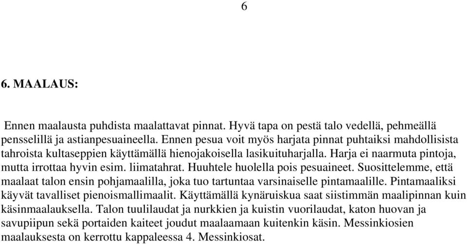 Huuhtele huolella pois pesuaineet. Suosittelemme, että maalaat talon ensin pohjamaalilla, joka tuo tartuntaa varsinaiselle pintamaalille. Pintamaaliksi käyvät tavalliset pienoismallimaalit.