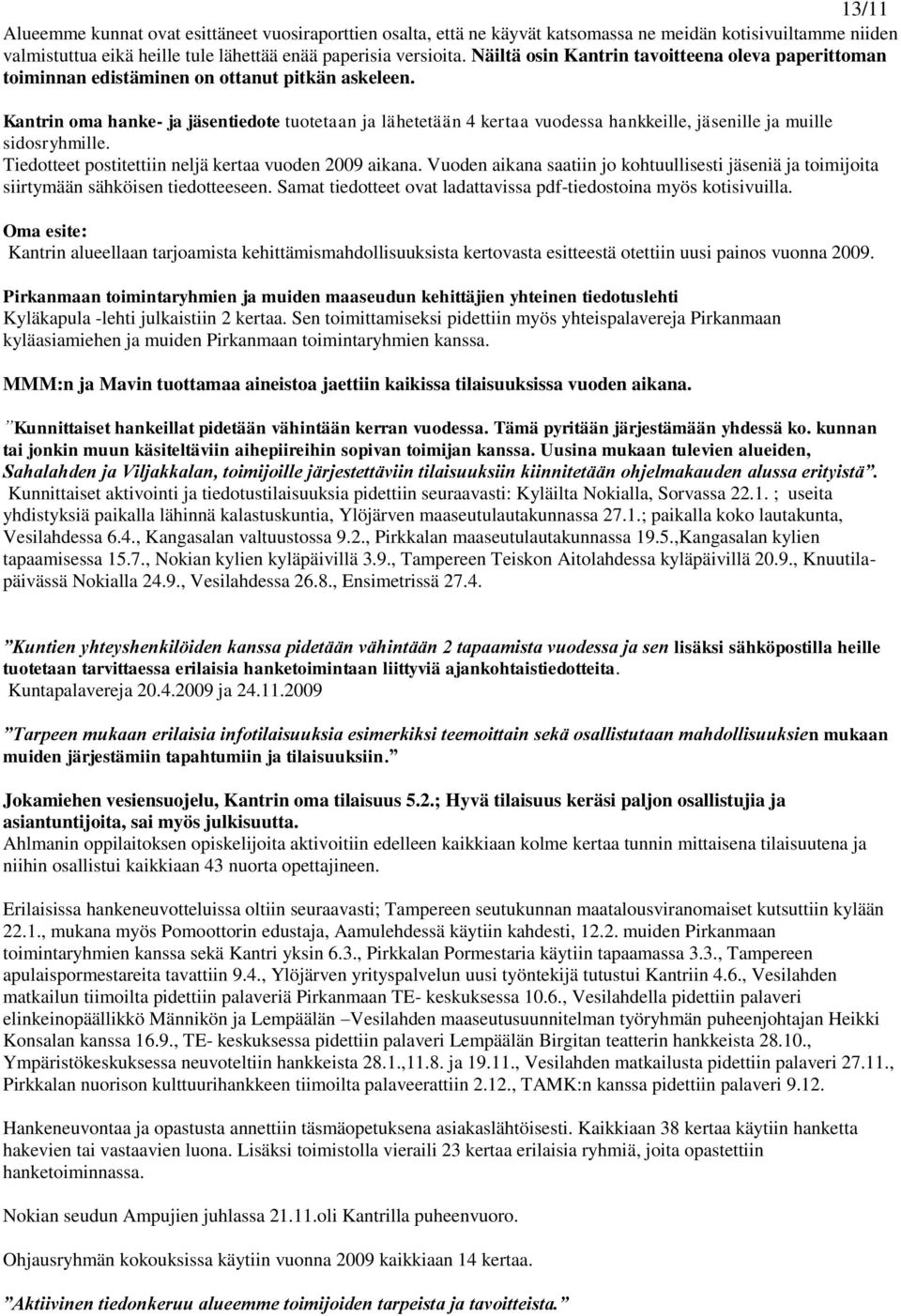 Kantrin oma hanke- ja jäsentiedote tuotetaan ja lähetetään 4 kertaa vuodessa hankkeille, jäsenille ja muille sidosryhmille. Tiedotteet postitettiin neljä kertaa vuoden 2009 aikana.