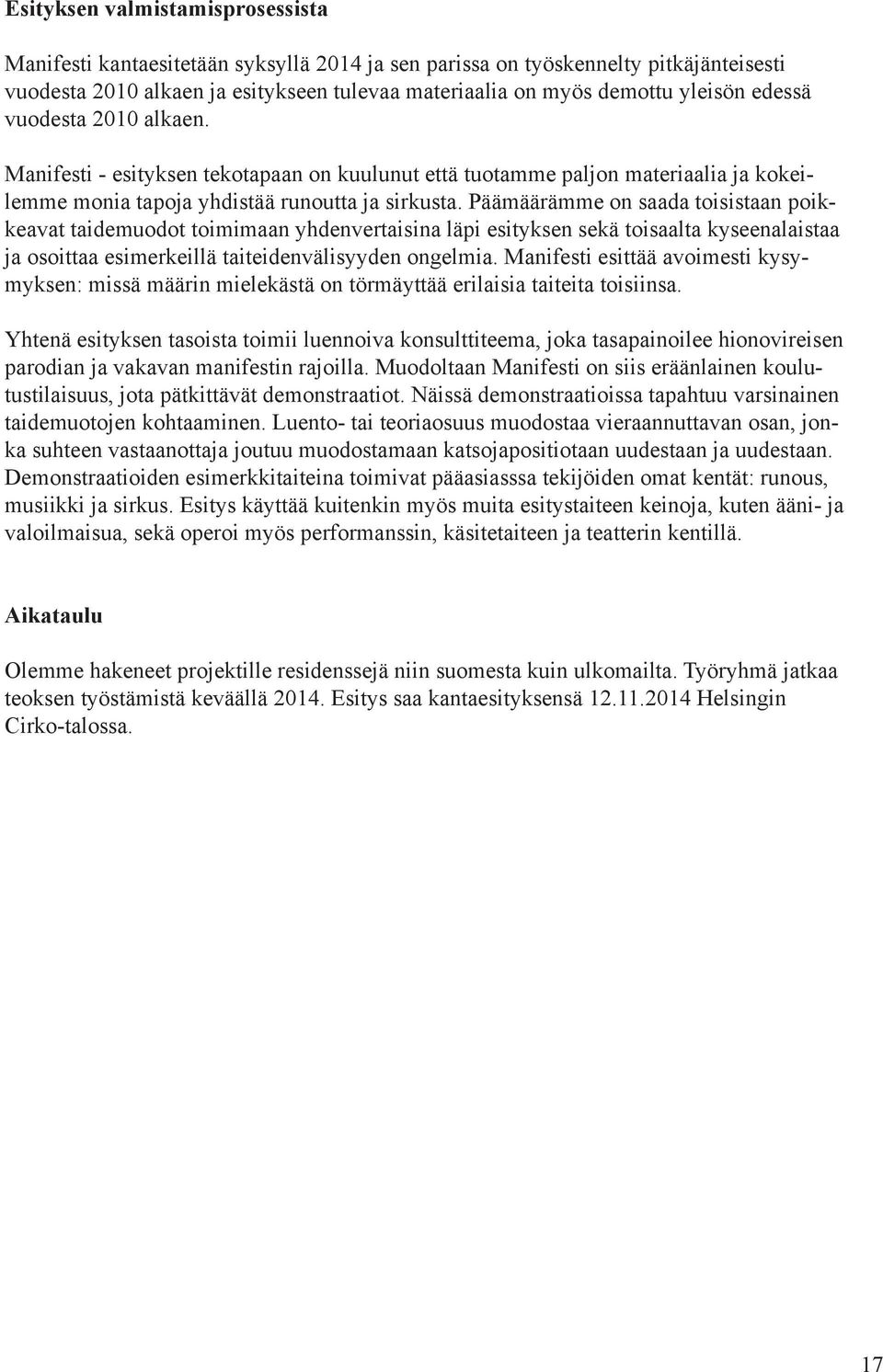 Päämäärämme on saada toisistaan poikkeavat taidemuodot toimimaan yhdenvertaisina läpi esityksen sekä toisaalta kyseenalaistaa ja osoittaa esimerkeillä taiteidenvälisyyden ongelmia.