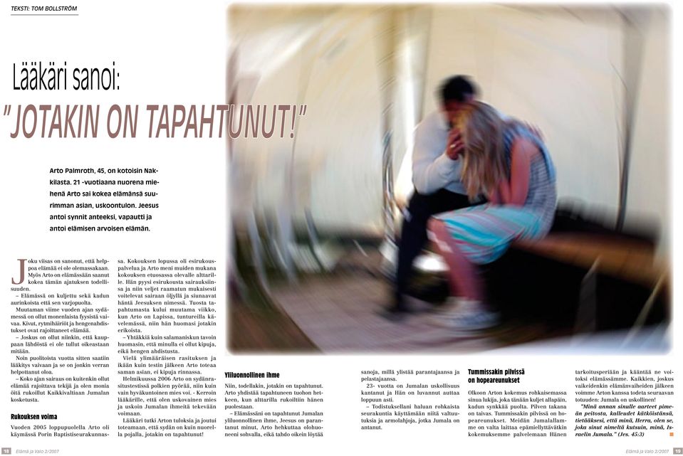 Myös Arto on elämässään saanut kokea tämän ajatuksen todellisuuden. Elämässä on kuljettu sekä kadun aurinkoista että sen varjopuolta.