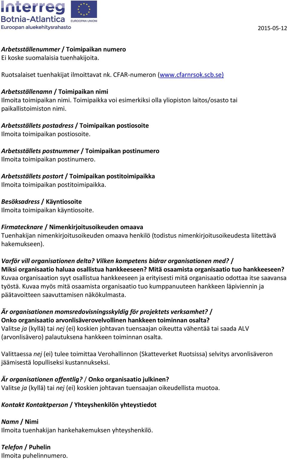 Arbetsställets postadress / Toimipaikan postiosoite Ilmoita toimipaikan postiosoite. Arbetsställets postnummer / Toimipaikan postinumero Ilmoita toimipaikan postinumero.