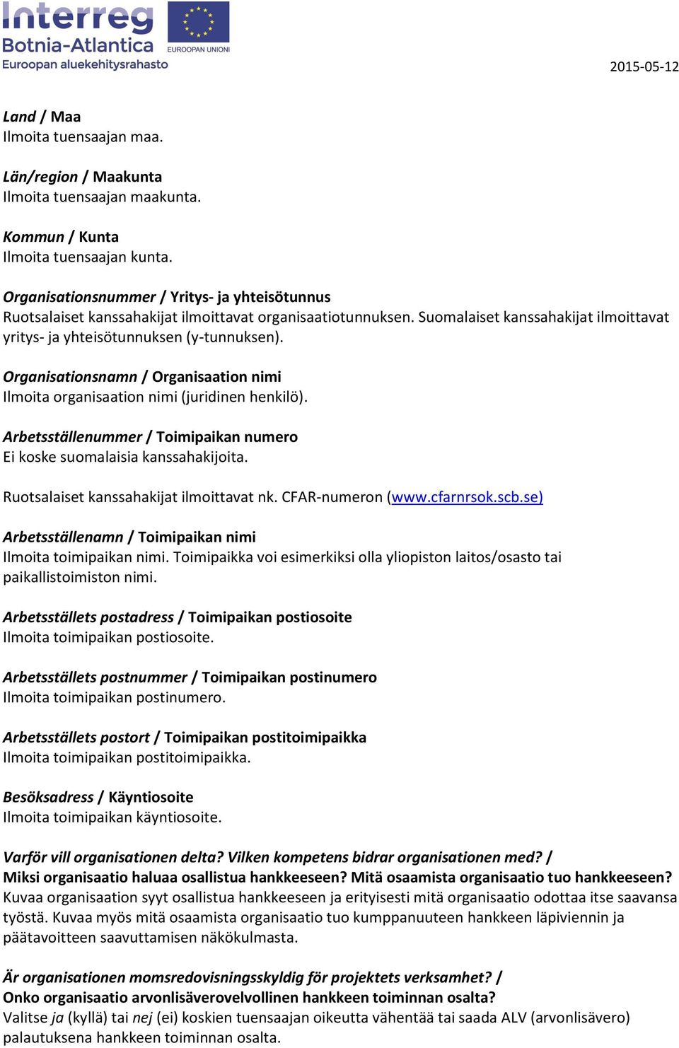 Organisationsnamn / Organisaation nimi Ilmoita organisaation nimi (juridinen henkilö). Arbetsställenummer / Toimipaikan numero Ei koske suomalaisia kanssahakijoita.