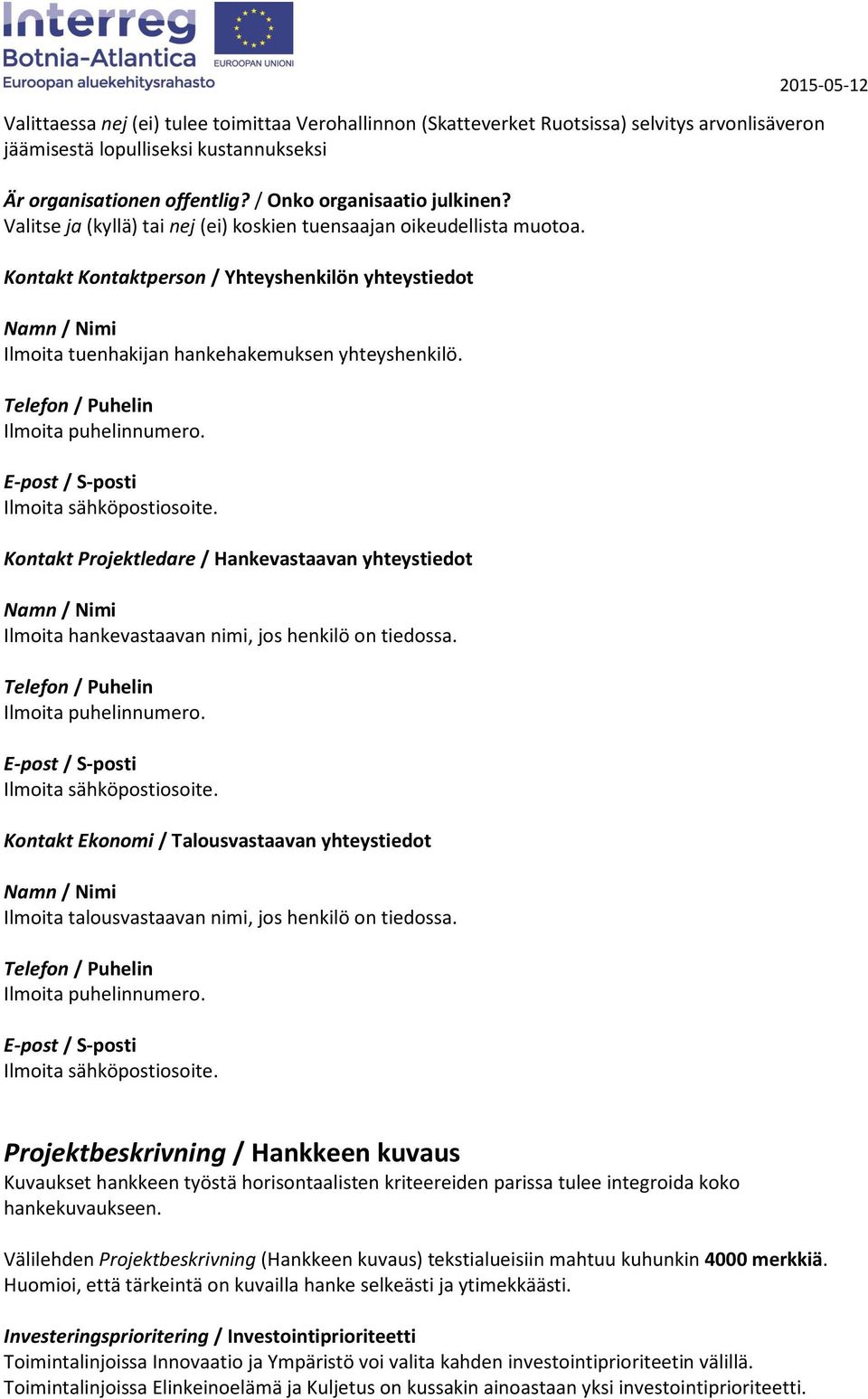 Kontakt Projektledare / Hankevastaavan yhteystiedot Ilmoita hankevastaavan nimi, jos henkilö on tiedossa.