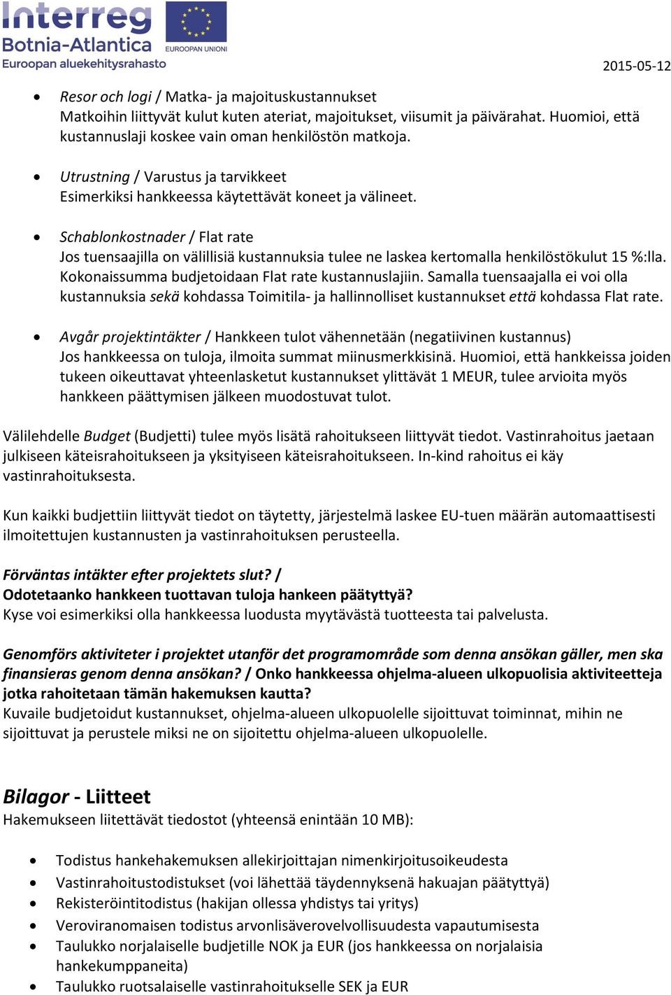 Schablonkostnader / Flat rate Jos tuensaajilla on välillisiä kustannuksia tulee ne laskea kertomalla henkilöstökulut 15 %:lla. Kokonaissumma budjetoidaan Flat rate kustannuslajiin.