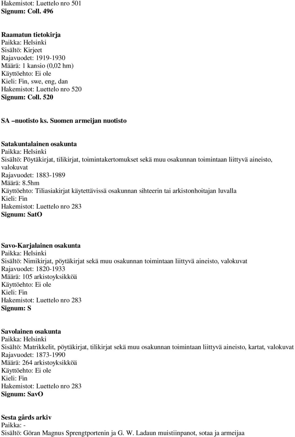 Suomen armeijan nuotisto Satakuntalainen osakunta Sisältö: Pöytäkirjat, tilikirjat, toimintakertomukset sekä muu osakunnan toimintaan liittyvä aineisto, valokuvat Rajavuodet: 1883-1989 Määrä: 8.