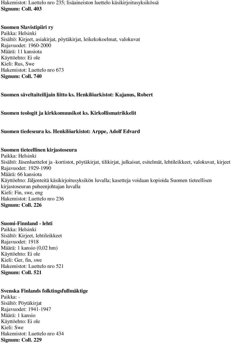 740 Suomen säveltaiteilijain liitto ks. Henkilöarkistot: Kajanus, Robert Suomen teologit ja kirkkomuusikot ks. Kirkollismatrikkelit Suomen tiedeseura ks.