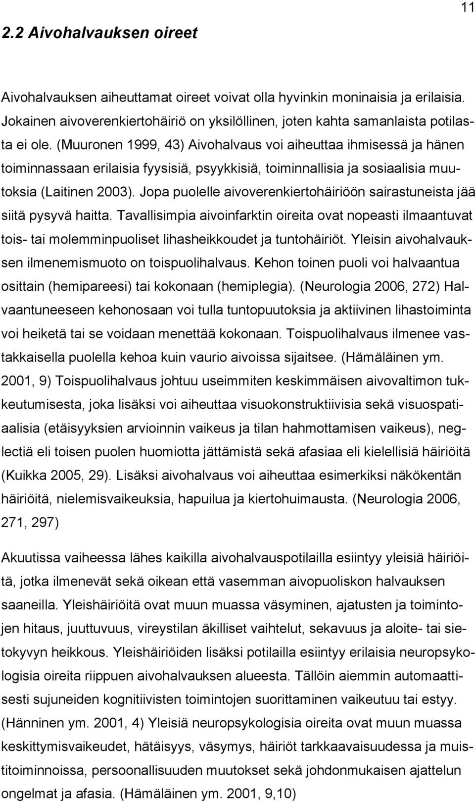 Jopa puolelle aivoverenkiertohäiriöön sairastuneista jää siitä pysyvä haitta. Tavallisimpia aivoinfarktin oireita ovat nopeasti ilmaantuvat tois- tai molemminpuoliset lihasheikkoudet ja tuntohäiriöt.