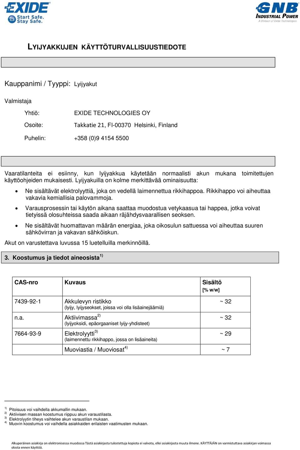 Vaaran yksilöinti Vaaratilanteita ei esiinny, kun lyijyakkua käytetään normaalisti akun mukana toimitettujen käyttöohjeiden mukaisesti.