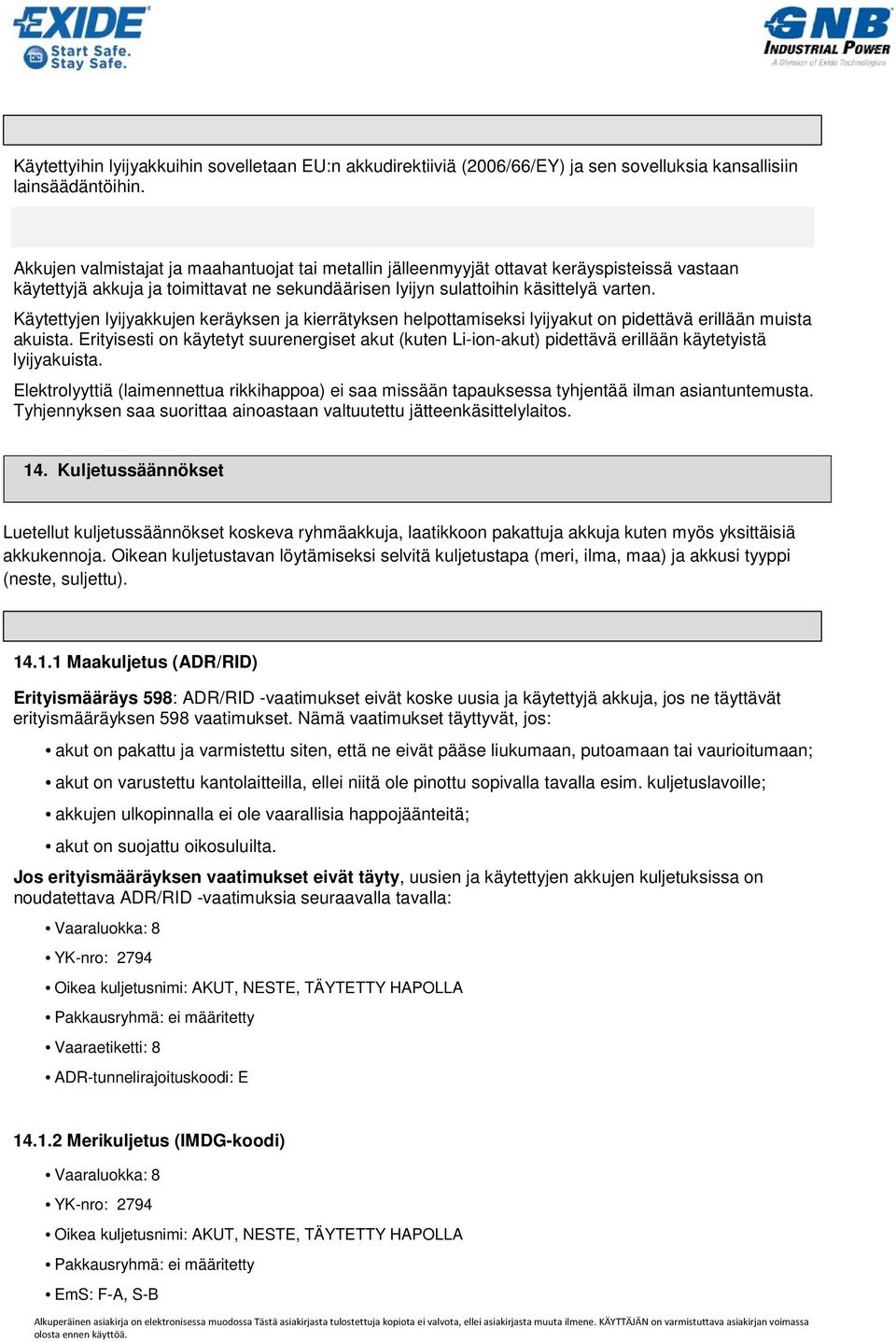 Akkujen valmistajat ja maahantuojat tai metallin jälleenmyyjät ottavat keräyspisteissä vastaan käytettyjä akkuja ja toimittavat ne sekundäärisen lyijyn sulattoihin käsittelyä varten.