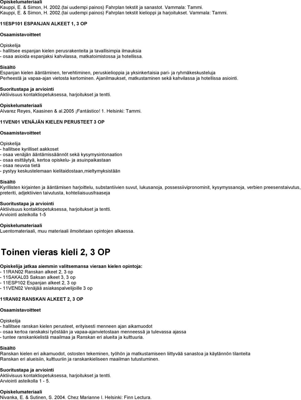 Espanjan kielen ääntäminen, tervehtiminen, peruskielioppia ja yksinkertaisia pari- ja ryhmäkeskusteluja Perheestä ja vapaa-ajan vietosta kertominen.