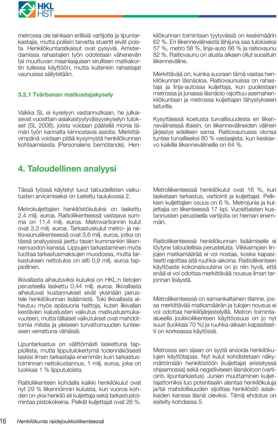 1 Tvärbanan matkustajakysely Vaikka SL ei kyselyyn vastannutkaan, he julkaisevat vuosittain asiakastyytyväisyyskyselyn tulokset (SL 2008), joista voidaan päätellä monia tämän työn kannalta