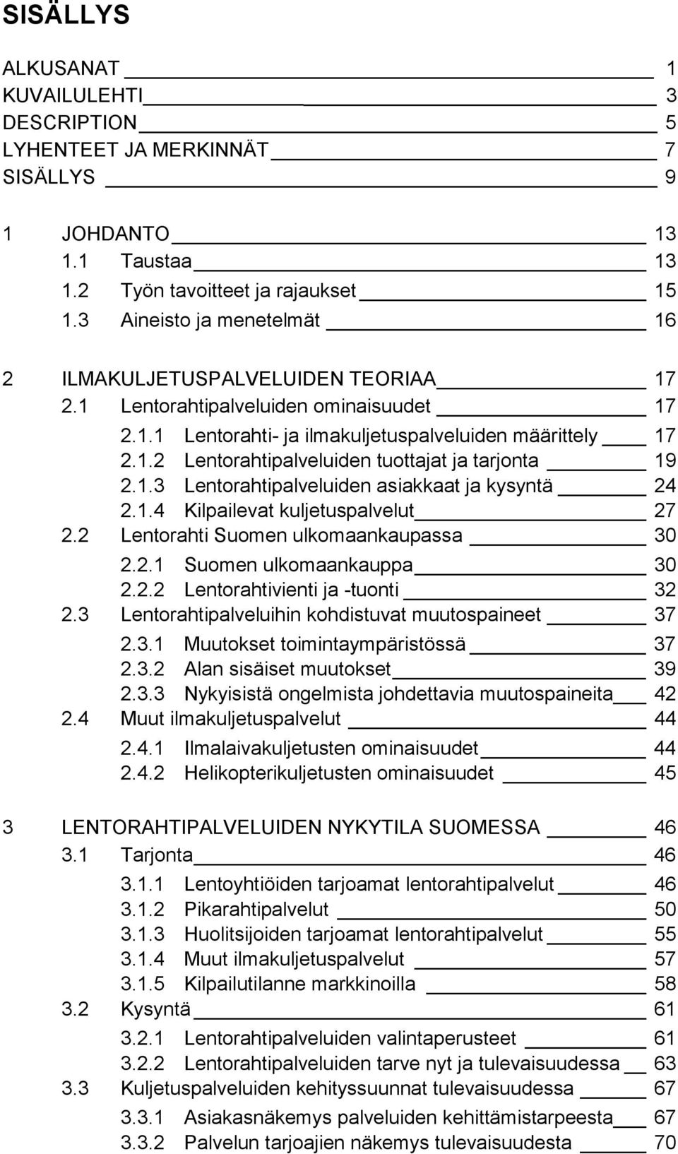 1.3 Lentorahtipalveluiden asiakkaat ja kysyntä 24 2.1.4 Kilpailevat kuljetuspalvelut 27 2.2 Lentorahti Suomen ulkomaankaupassa 30 2.2.1 Suomen ulkomaankauppa 30 2.2.2 Lentorahtivienti ja -tuonti 32 2.