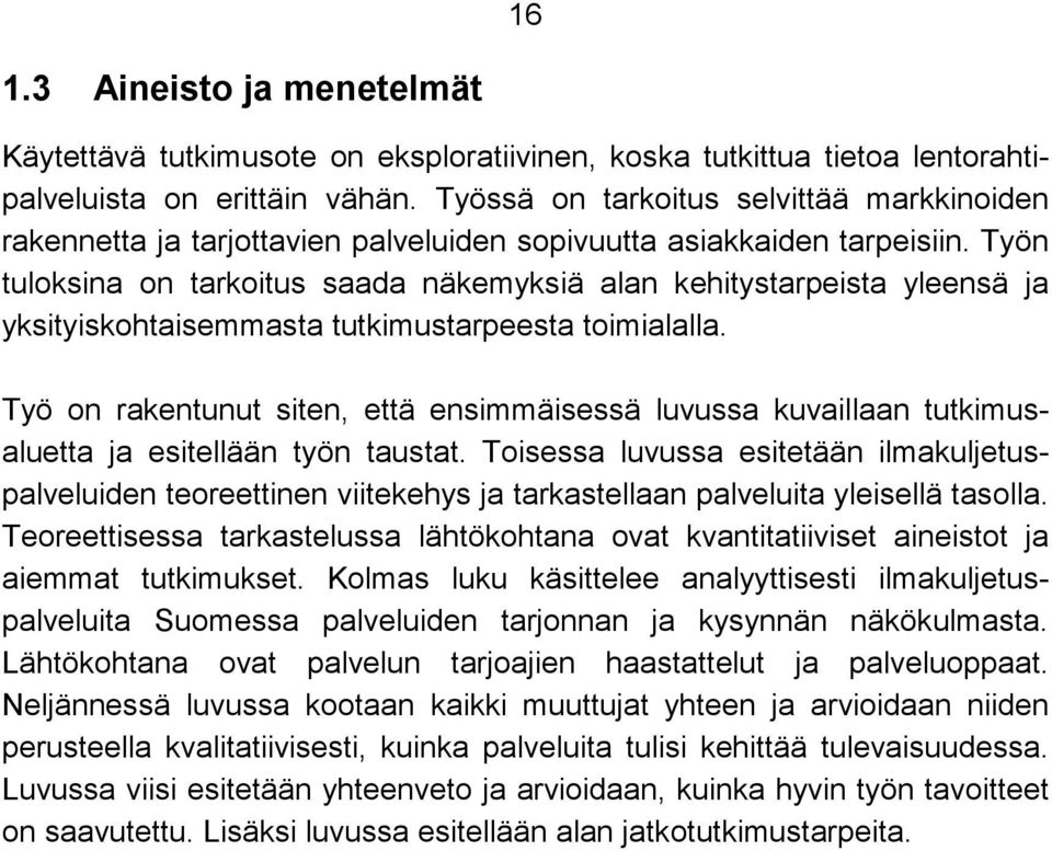 Työn tuloksina on tarkoitus saada näkemyksiä alan kehitystarpeista yleensä ja yksityiskohtaisemmasta tutkimustarpeesta toimialalla.