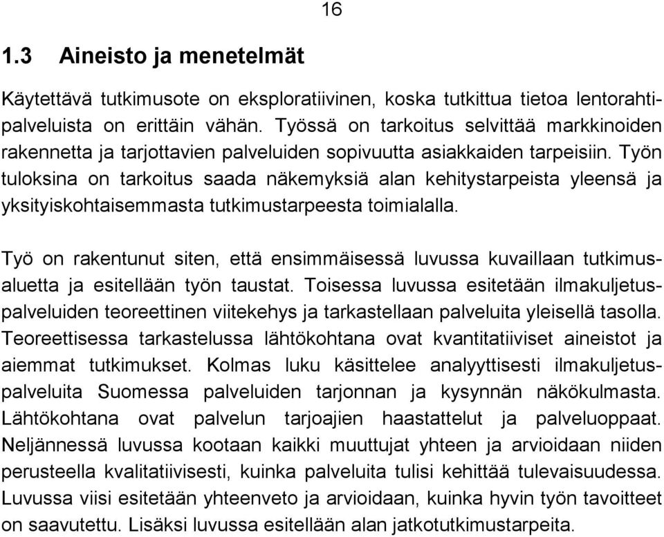 Työn tuloksina on tarkoitus saada näkemyksiä alan kehitystarpeista yleensä ja yksityiskohtaisemmasta tutkimustarpeesta toimialalla.