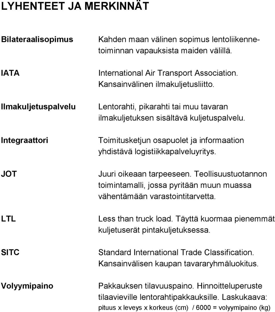 Toimitusketjun osapuolet ja informaation yhdistävä logistiikkapalveluyritys. Juuri oikeaan tarpeeseen. Teollisuustuotannon toimintamalli, jossa pyritään muun muassa vähentämään varastointitarvetta.