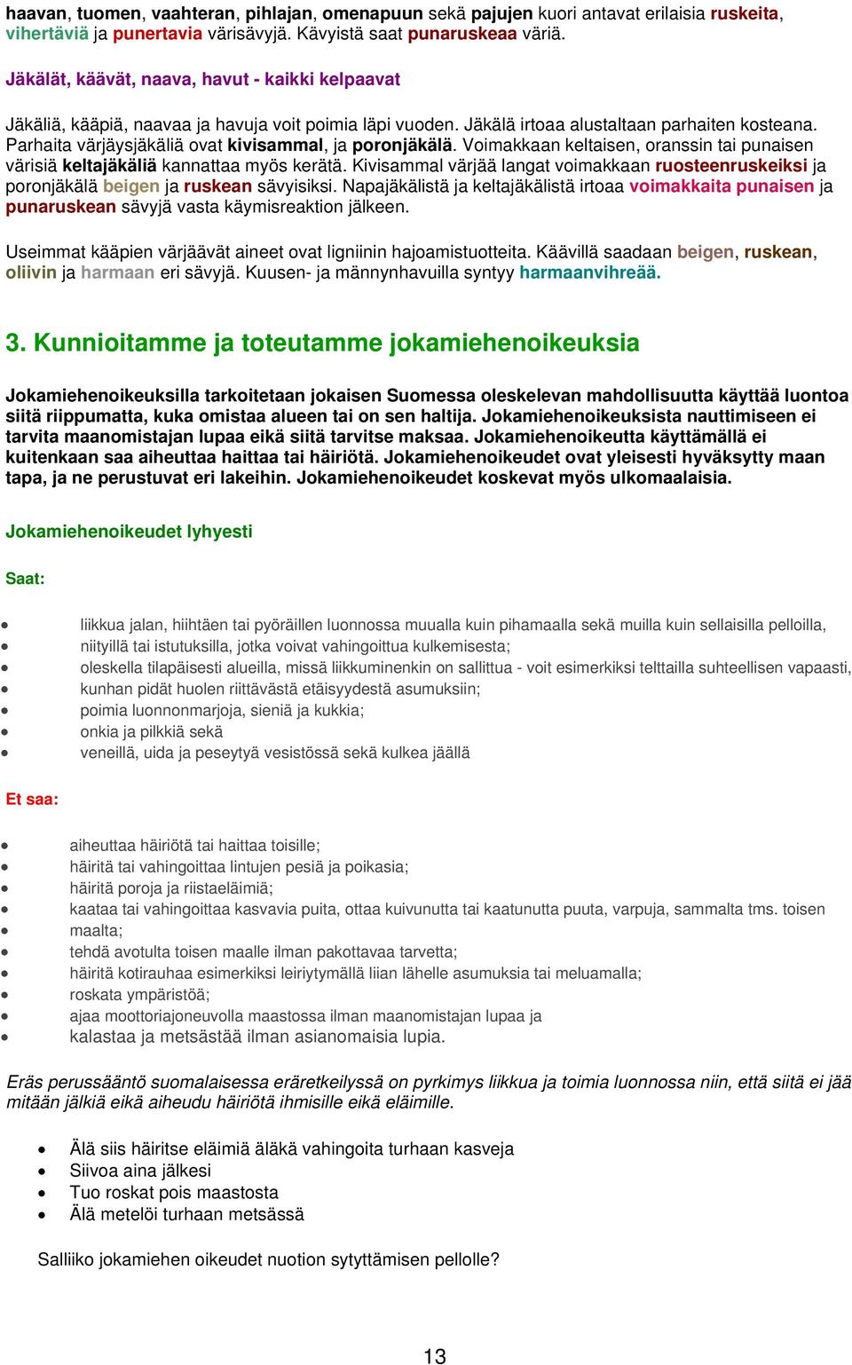 Parhaita värjäysjäkäliä ovat kivisammal, ja poronjäkälä. Voimakkaan keltaisen, oranssin tai punaisen värisiä keltajäkäliä kannattaa myös kerätä.