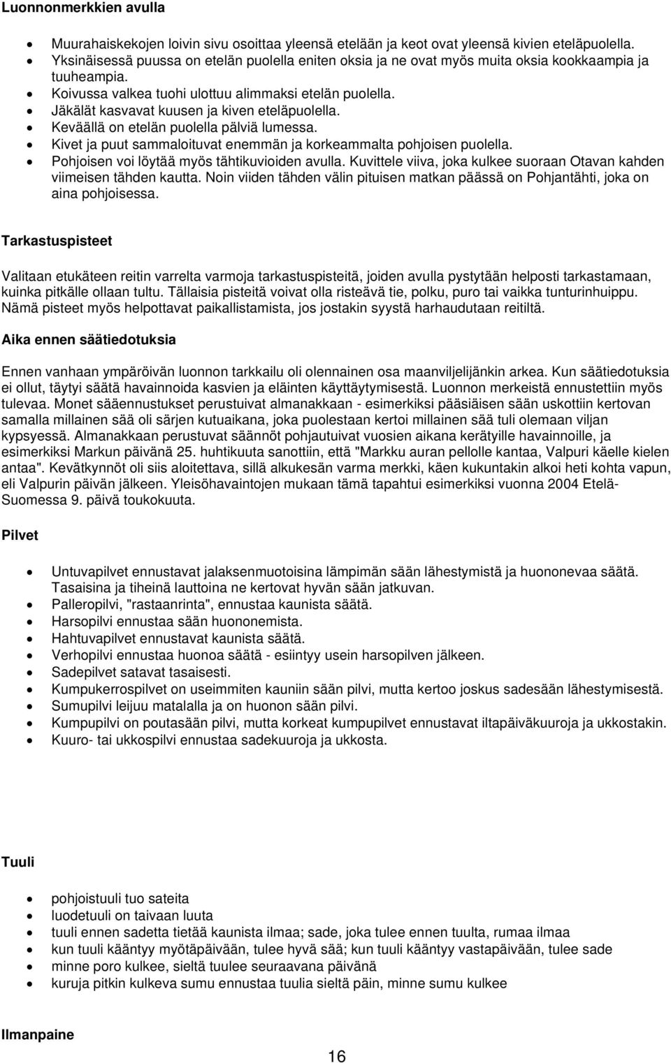 Jäkälät kasvavat kuusen ja kiven eteläpuolella. Keväällä on etelän puolella pälviä lumessa. Kivet ja puut sammaloituvat enemmän ja korkeammalta pohjoisen puolella.