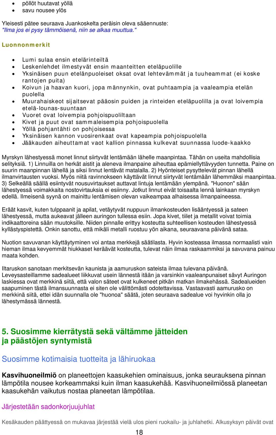 Koivun ja haavan kuori, jopa männynkin, ovat puhtaampia ja vaaleampia etelän puolella Muurahaiskeot sijaitsevat pääosin puiden ja rinteiden eteläpuolilla ja ovat loivempia etelä-lounas-suuntaan