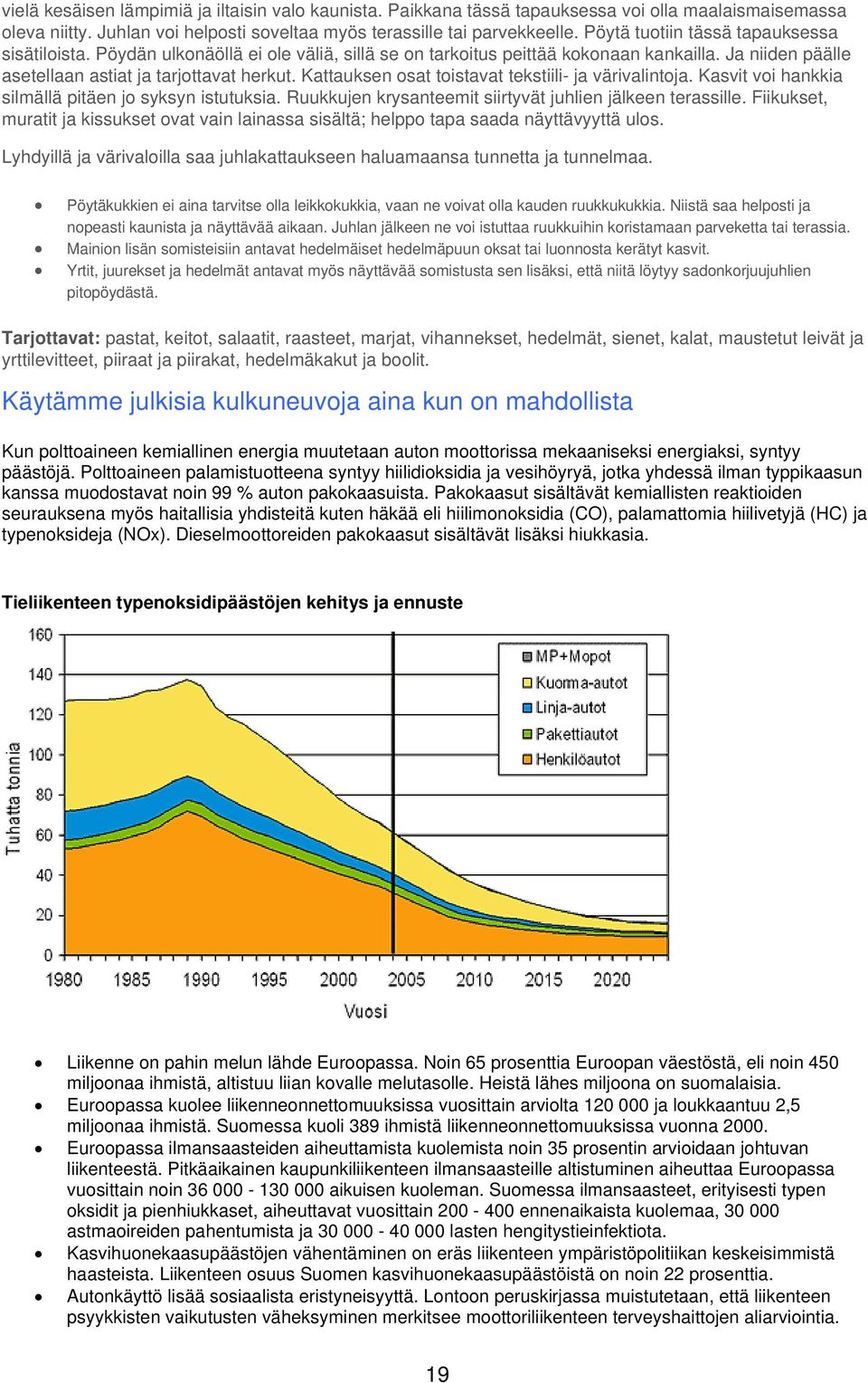 Kattauksen osat toistavat tekstiili- ja värivalintoja. Kasvit voi hankkia silmällä pitäen jo syksyn istutuksia. Ruukkujen krysanteemit siirtyvät juhlien jälkeen terassille.