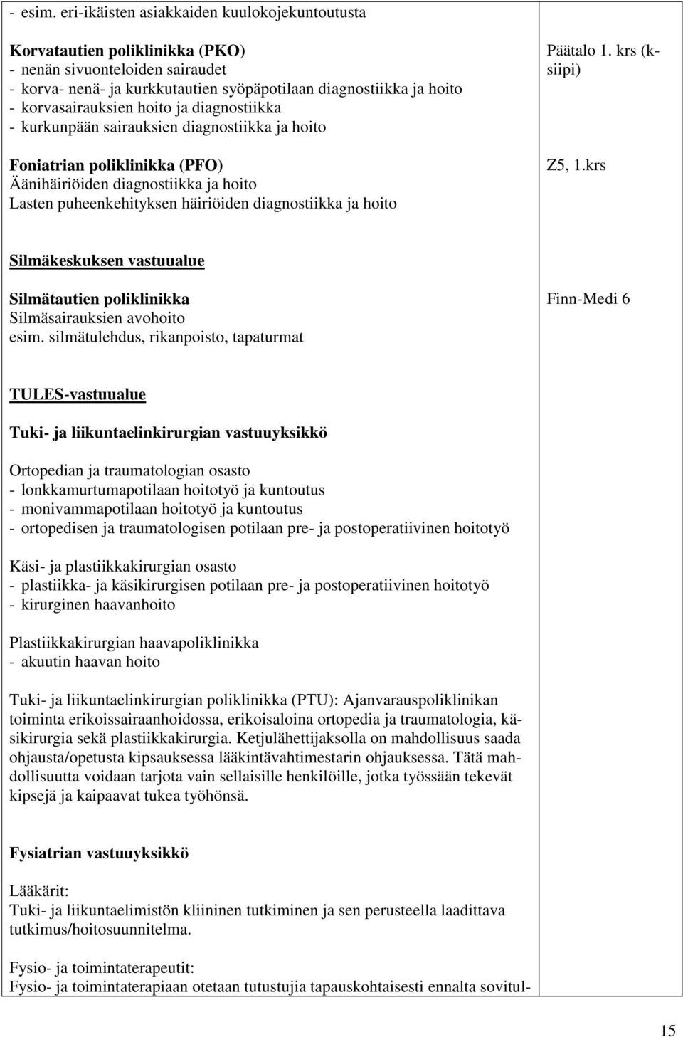 hoito ja diagnostiikka - kurkunpään sairauksien diagnostiikka ja hoito Foniatrian poliklinikka (PFO) Äänihäiriöiden diagnostiikka ja hoito Lasten puheenkehityksen häiriöiden diagnostiikka ja hoito