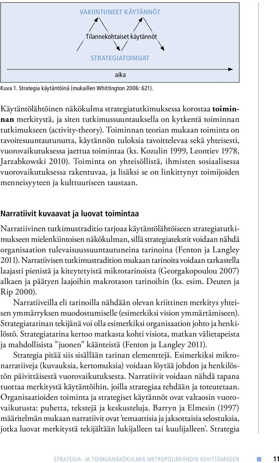 Toiminnan teorian mukaan toiminta on tavoitesuuntautunutta, käytännön tuloksia tavoittelevaa sekä yhteisesti, vuorovaikutuksessa jaettua toimintaa (ks. Kozulin 1999, Leontiev 1978, Jarzabkowski 2010).