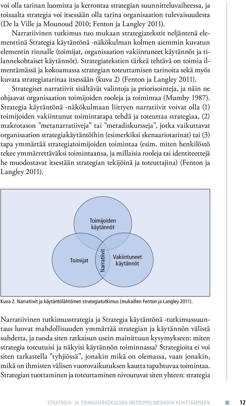 Narratiivinen tutkimus tuo mukaan strategiatekstit neljäntenä elementtinä Strategia käytäntönä -näkökulman kolmen aiemmin kuvatun elementin rinnalle (toimijat, organisaation vakiintuneet käytännöt ja