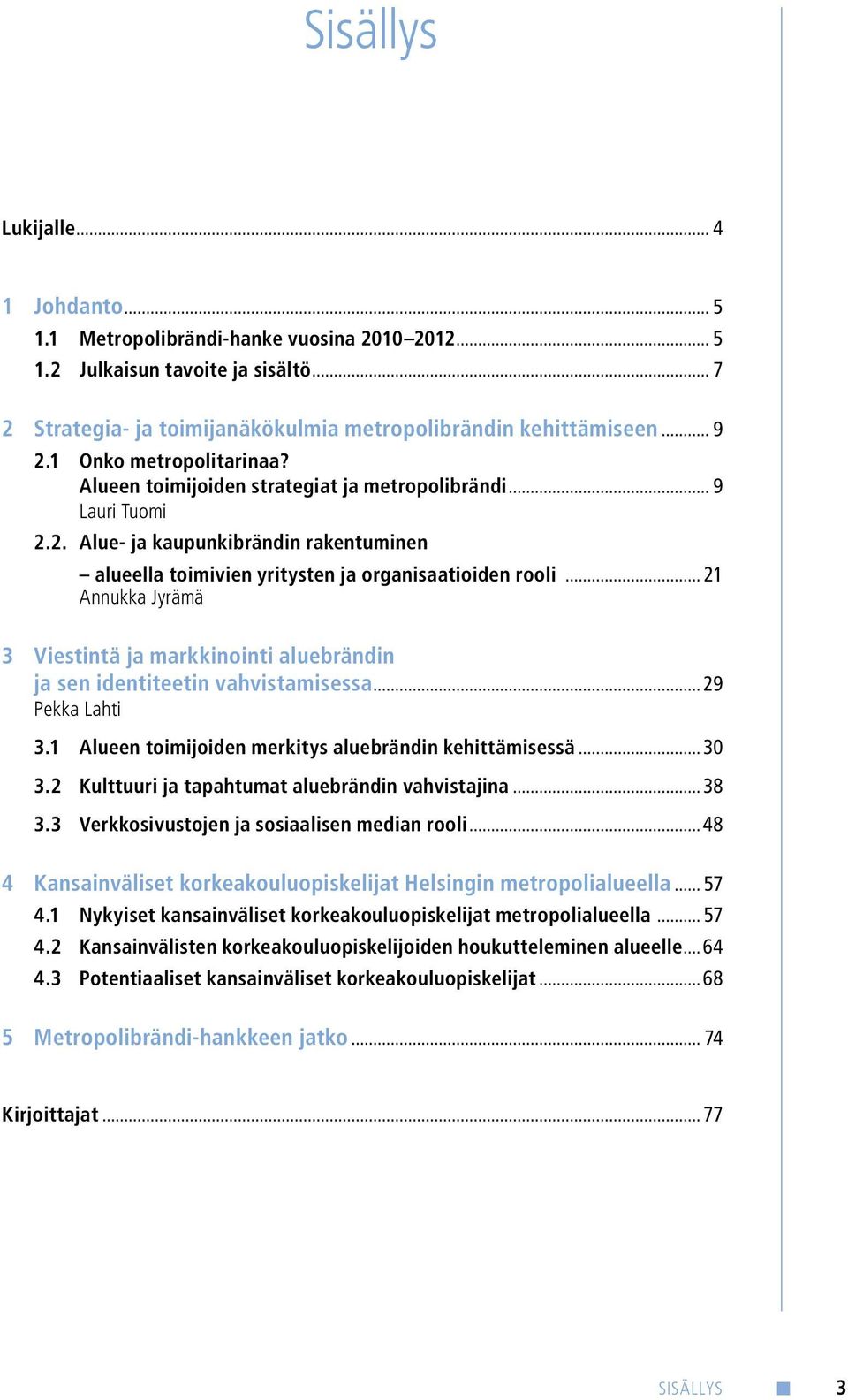 .. 21 Annukka Jyrämä 3 Viestintä ja markkinointi aluebrändin ja sen identiteetin vahvistamisessa... 29 Pekka Lahti 3.1 Alueen toimijoiden merkitys aluebrändin kehittämisessä...30 3.