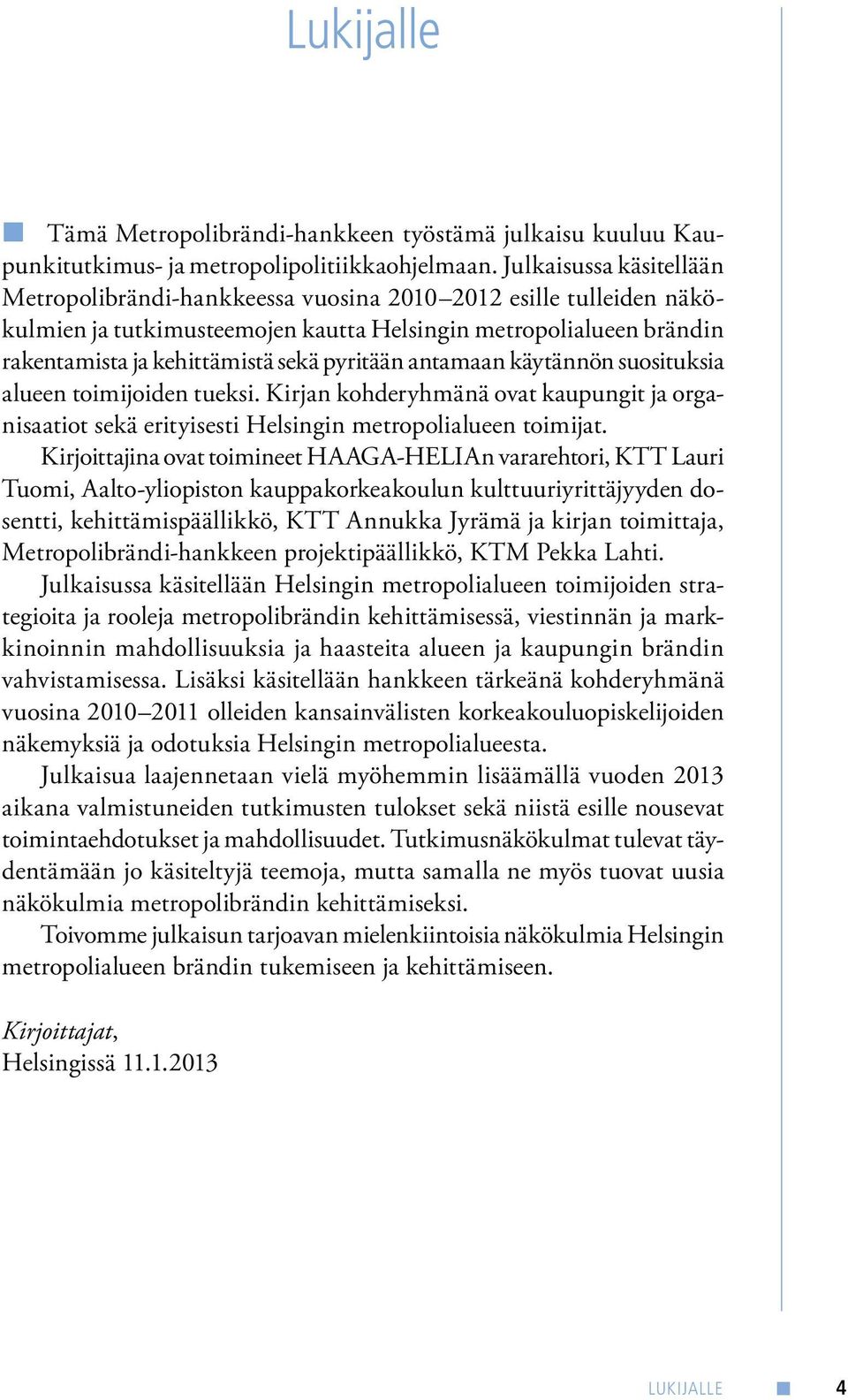 pyritään antamaan käytännön suosituksia alueen toimijoiden tueksi. Kirjan kohderyhmänä ovat kaupungit ja organisaatiot sekä erityisesti Helsingin metropolialueen toimijat.