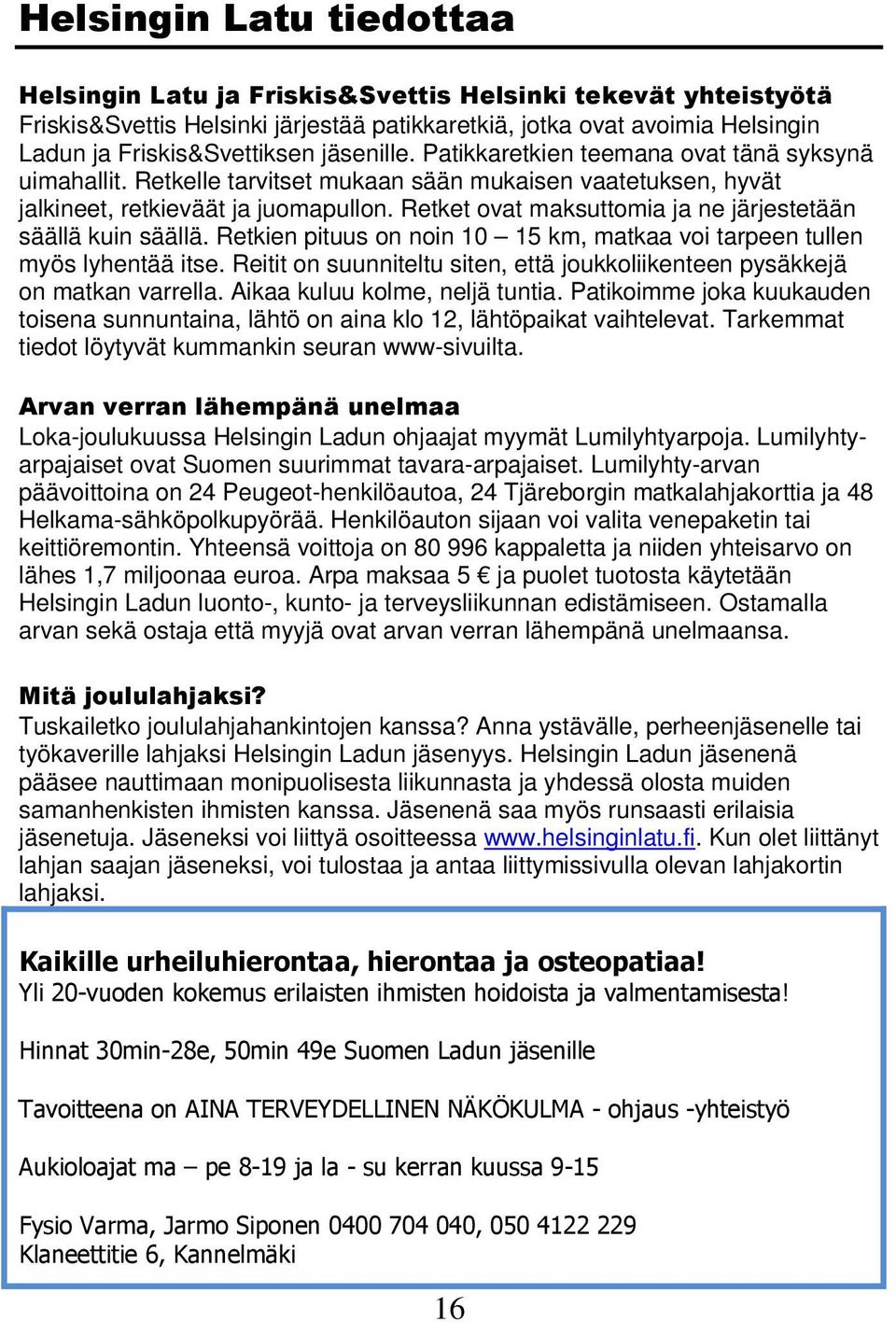 Retket ovat maksuttomia ja ne järjestetään säällä kuin säällä. Retkien pituus on noin 10 15 km, matkaa voi tarpeen tullen myös lyhentää itse.