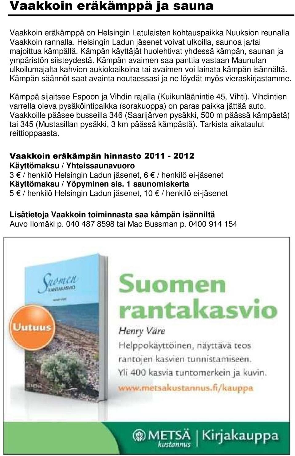 Kämpän avaimen saa panttia vastaan Maunulan ulkoilumajalta kahvion aukioloaikoina tai avaimen voi lainata kämpän isännältä. Kämpän säännöt saat avainta noutaessasi ja ne löydät myös vieraskirjastamme.