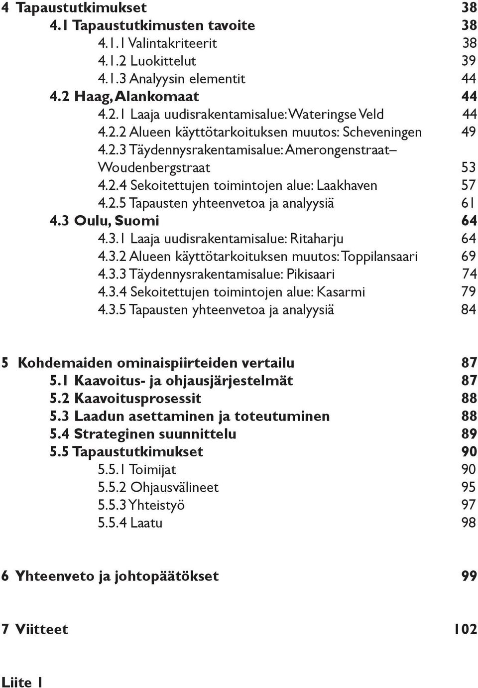 3 Oulu, Suomi 64 4.3.1 Laaja uudisrakentamisalue: Ritaharju 64 4.3.2 Alueen käyttötarkoituksen muutos: Toppilansaari 69 4.3.3 Täydennysrakentamisalue: Pikisaari 74 4.3.4 Sekoitettujen toimintojen alue: Kasarmi 79 4.