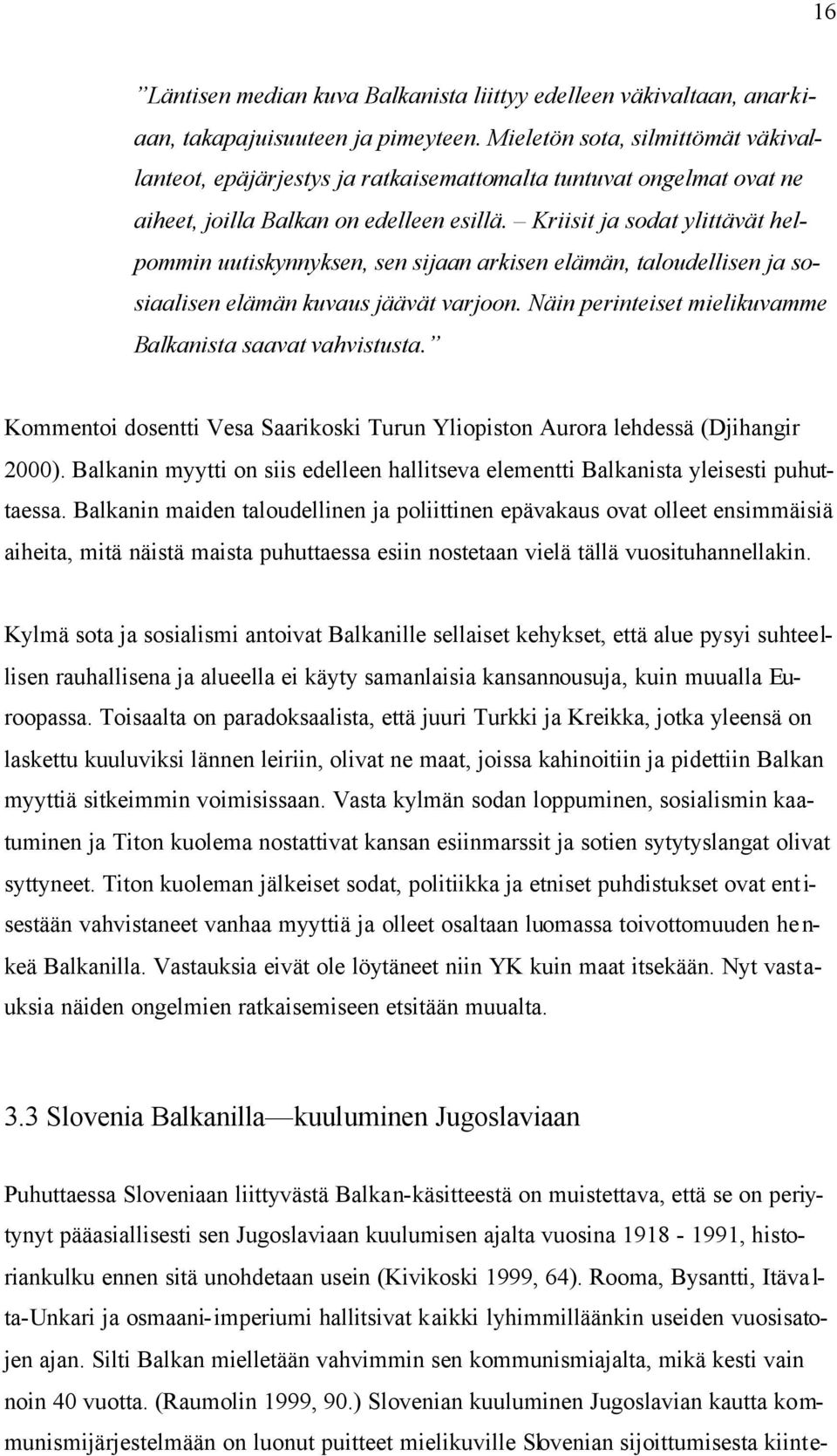 Kriisit ja sodat ylittävät helpommin uutiskynnyksen, sen sijaan arkisen elämän, taloudellisen ja sosiaalisen elämän kuvaus jäävät varjoon. Näin perinteiset mielikuvamme Balkanista saavat vahvistusta.