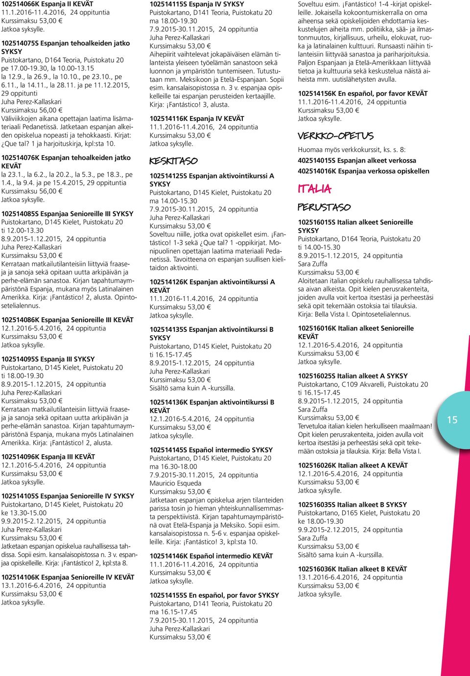 Jatketaan espanjan alkeiden opiskelua nopeasti ja tehokkaasti. Kirjat: Que tal? 1 ja harjoituskirja, kpl:sta 10. 102514076K Espanjan tehoalkeiden jatko la 23.1., la 6.2., la 20.2., la 5.3., pe 18.3., pe 1.4., la 9.