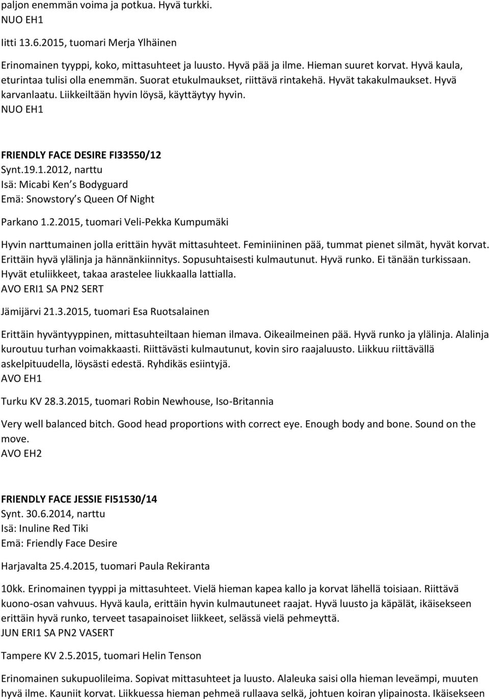 NUO EH1 FRIENDLY FACE DESIRE FI33550/12 Synt.19.1.2012, narttu Isä: Micabi Ken s Bodyguard Emä: Snowstory s Queen Of Night Parkano 1.2.2015, tuomari Veli-Pekka Kumpumäki Hyvin narttumainen jolla erittäin hyvät mittasuhteet.