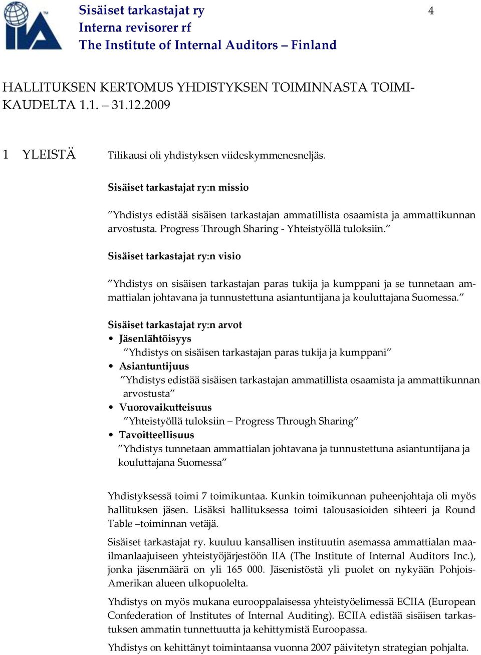 Sisäiset tarkastajat ry:n visio Yhdistys on sisäisen tarkastajan paras tukija ja kumppani ja se tunnetaan ammattialan johtavana ja tunnustettuna asiantuntijana ja kouluttajana Suomessa.