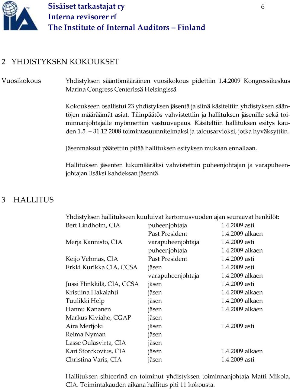 Tilinpäätös vahvistettiin ja hallituksen jäsenille sekä toiminnanjohtajalle myönnettiin vastuuvapaus. Käsiteltiin hallituksen esitys kauden 1.5. 31.12.