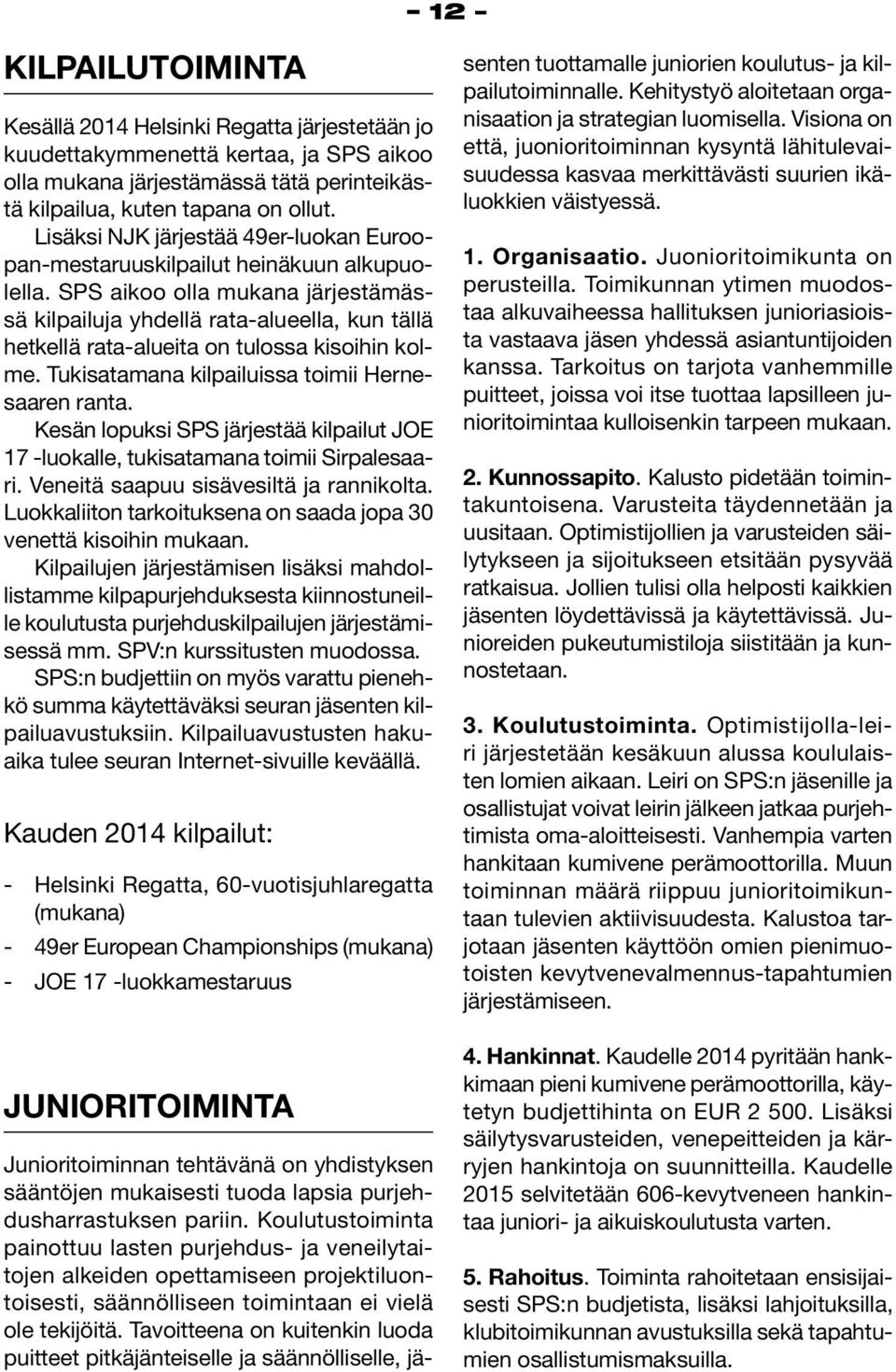 SPS aikoo olla mukana järjestämässä kilpailuja yhdellä rata-alueella, kun tällä hetkellä rata-alueita on tulossa kisoihin kolme. Tukisatamana kilpailuissa toimii Hernesaaren ranta.
