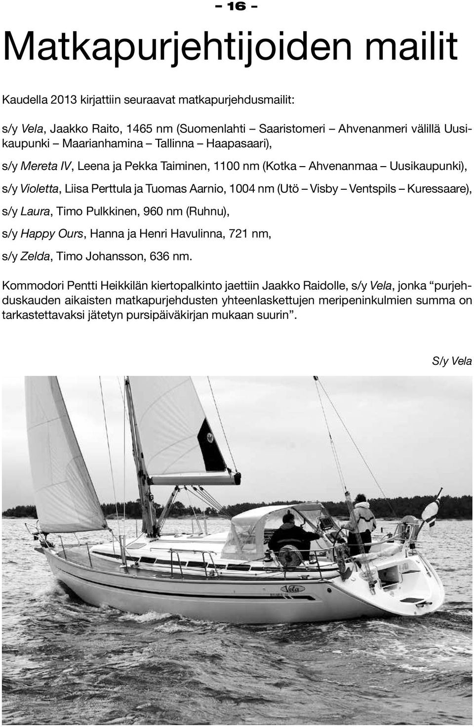Ventspils Kuressaare), s/y Laura, Timo Pulkkinen, 960 nm (Ruhnu), s/y Happy Ours, Hanna ja Henri Havulinna, 721 nm, s/y Zelda, Timo Johansson, 636 nm.
