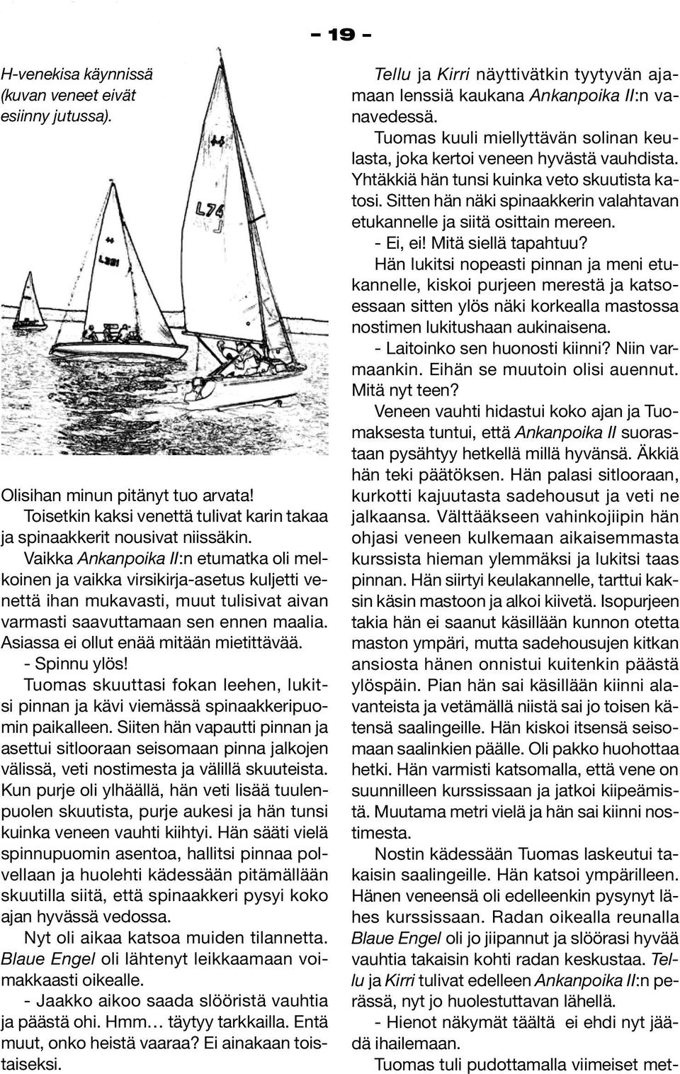 Asiassa ei ollut enää mitään mietittävää. - Spinnu ylös! Tuomas skuuttasi fokan leehen, lukitsi pinnan ja kävi viemässä spinaakkeripuomin paikalleen.
