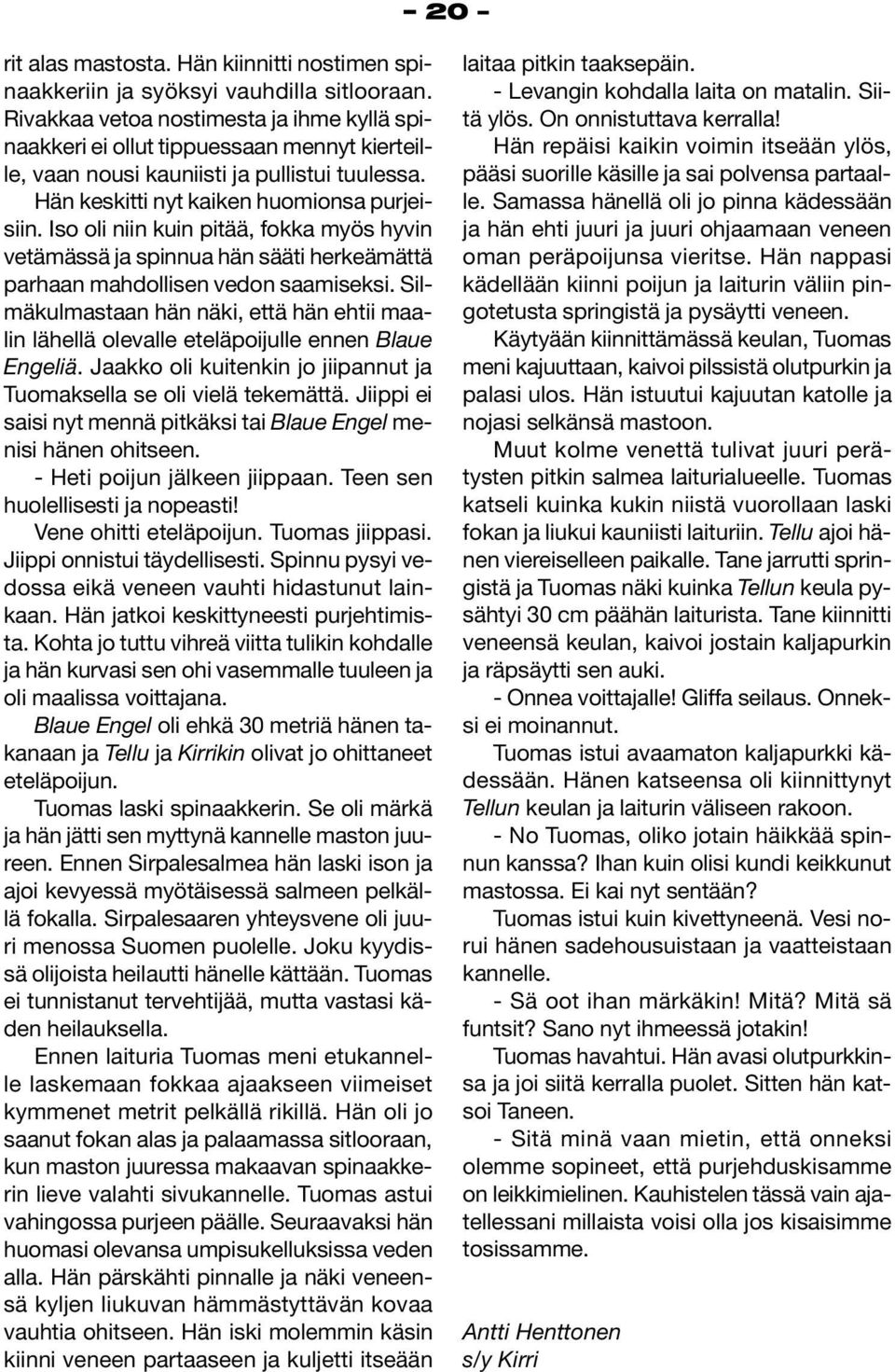 Iso oli niin kuin pitää, fokka myös hyvin vetämässä ja spinnua hän sääti herkeämättä parhaan mahdollisen vedon saamiseksi.